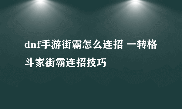 dnf手游街霸怎么连招 一转格斗家街霸连招技巧