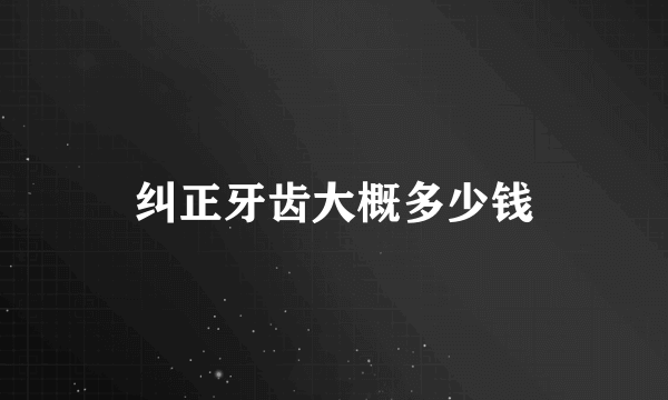 纠正牙齿大概多少钱