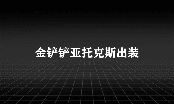 金铲铲亚托克斯出装