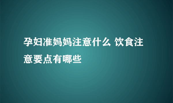 孕妇准妈妈注意什么 饮食注意要点有哪些