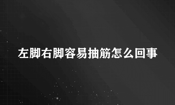 左脚右脚容易抽筋怎么回事