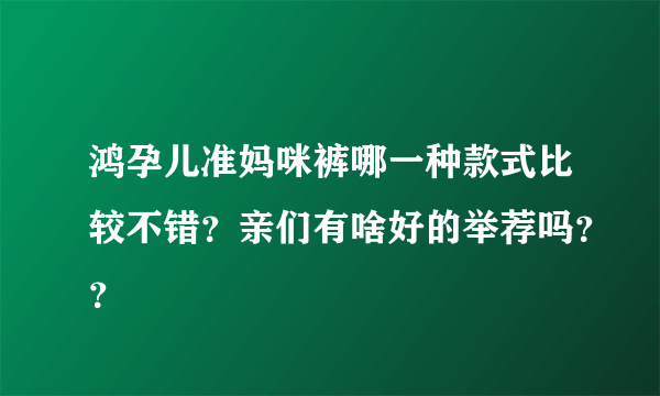 鸿孕儿准妈咪裤哪一种款式比较不错？亲们有啥好的举荐吗？？