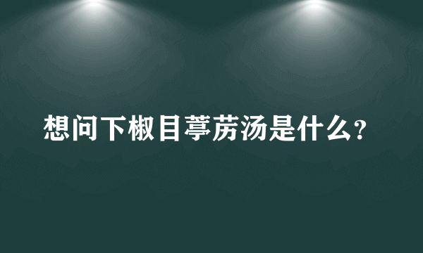 想问下椒目葶苈汤是什么？