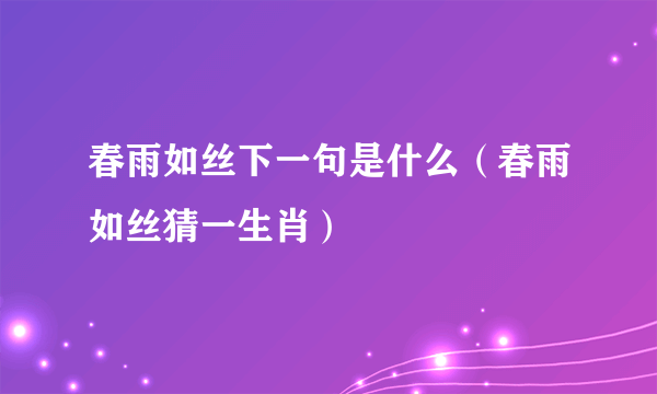 春雨如丝下一句是什么（春雨如丝猜一生肖）