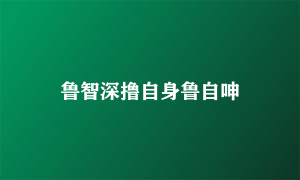 鲁智深撸自身鲁自呻