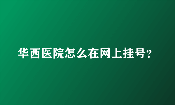 华西医院怎么在网上挂号？