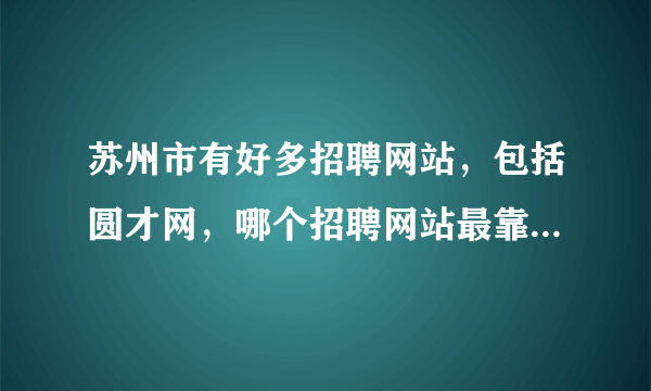 苏州市有好多招聘网站，包括圆才网，哪个招聘网站最靠谱，成功率最高？