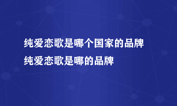 纯爱恋歌是哪个国家的品牌 纯爱恋歌是哪的品牌