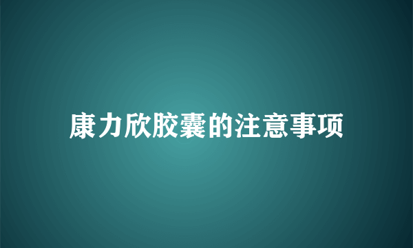 康力欣胶囊的注意事项