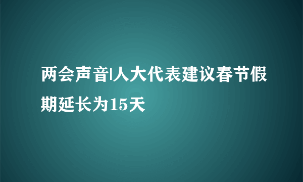 两会声音|人大代表建议春节假期延长为15天