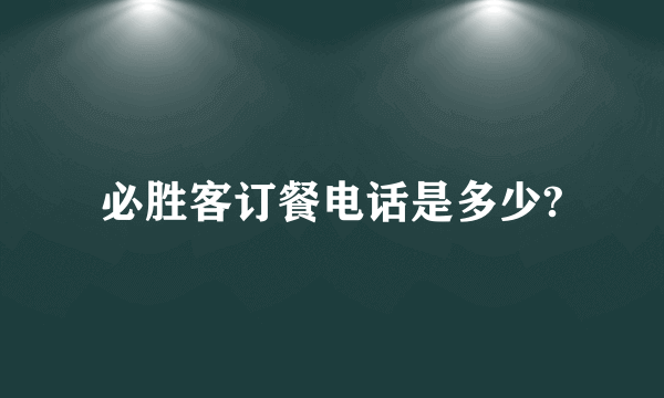 必胜客订餐电话是多少?