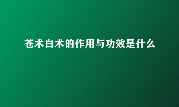 苍术白术的作用与功效是什么