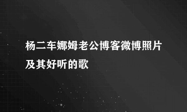 杨二车娜姆老公博客微博照片及其好听的歌