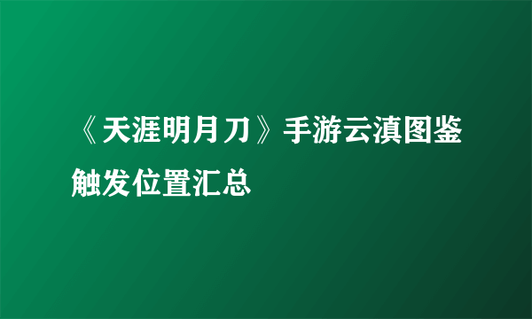 《天涯明月刀》手游云滇图鉴触发位置汇总