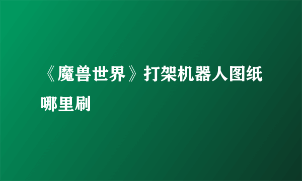 《魔兽世界》打架机器人图纸哪里刷