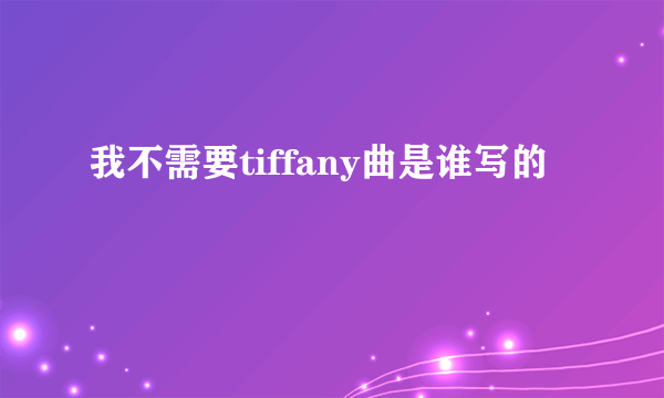 我不需要tiffany曲是谁写的