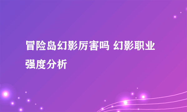 冒险岛幻影厉害吗 幻影职业强度分析