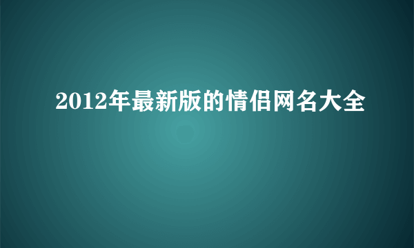 2012年最新版的情侣网名大全