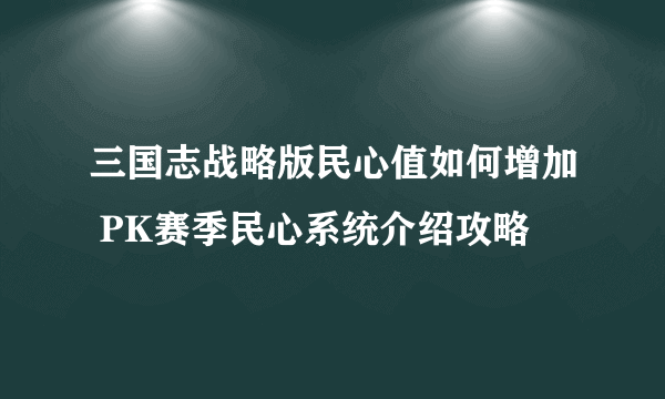 三国志战略版民心值如何增加 PK赛季民心系统介绍攻略