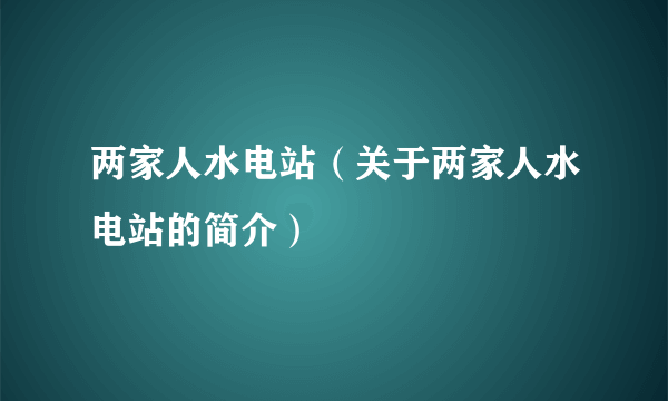 两家人水电站（关于两家人水电站的简介）