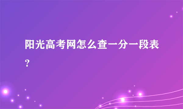 阳光高考网怎么查一分一段表？