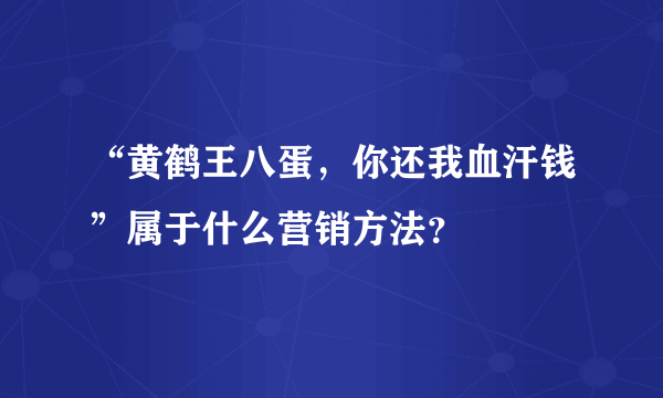 “黄鹤王八蛋，你还我血汗钱”属于什么营销方法？