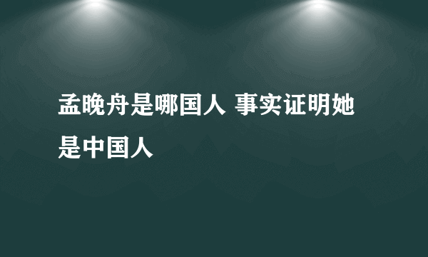 孟晚舟是哪国人 事实证明她是中国人