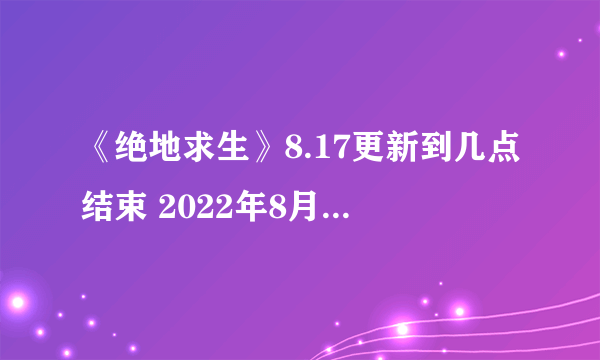 《绝地求生》8.17更新到几点结束 2022年8月17日pubg更新时间公告