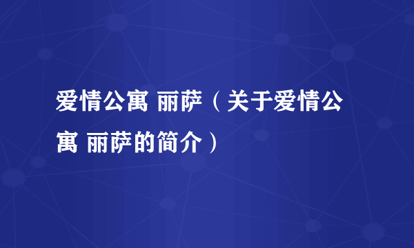 爱情公寓 丽萨（关于爱情公寓 丽萨的简介）