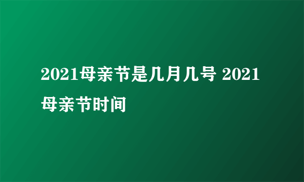 2021母亲节是几月几号 2021母亲节时间