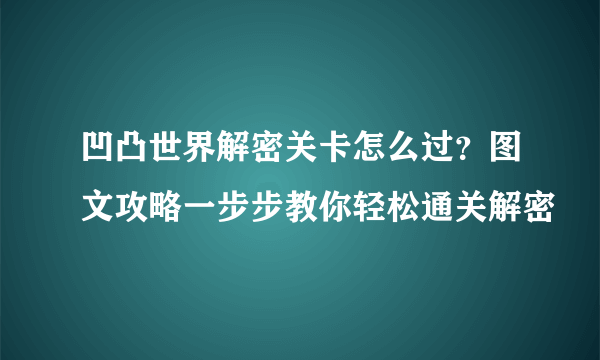 凹凸世界解密关卡怎么过？图文攻略一步步教你轻松通关解密