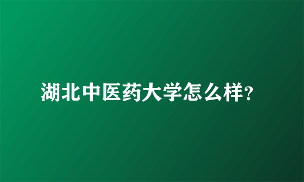 湖北中医药大学怎么样？