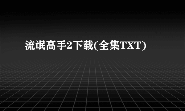 流氓高手2下载(全集TXT)