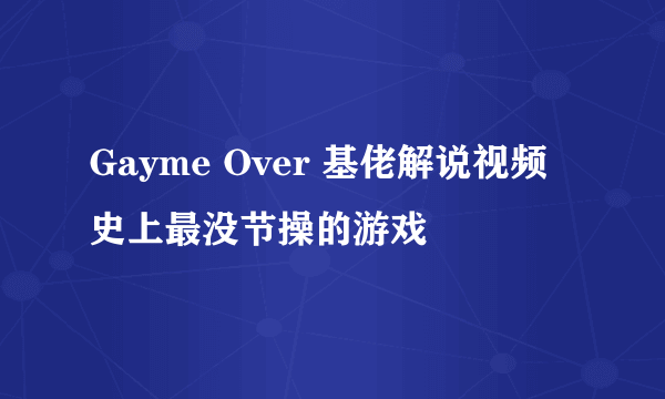 Gayme Over 基佬解说视频 史上最没节操的游戏