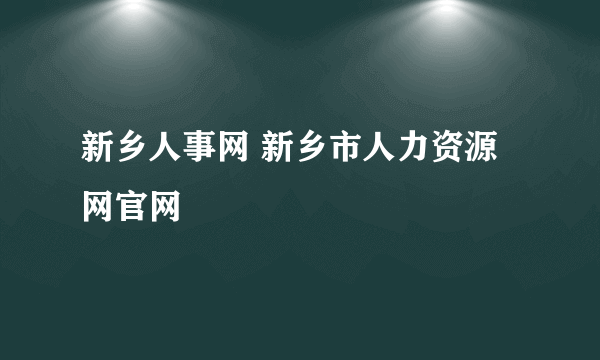 新乡人事网 新乡市人力资源网官网