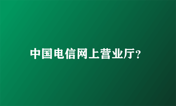 中国电信网上营业厅？