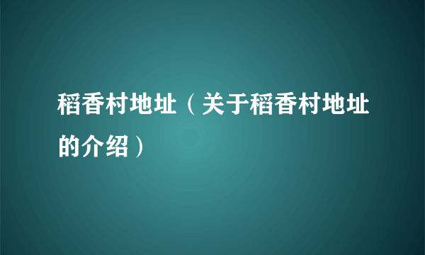 稻香村地址（关于稻香村地址的介绍）