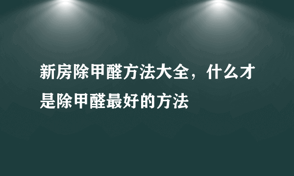 新房除甲醛方法大全，什么才是除甲醛最好的方法