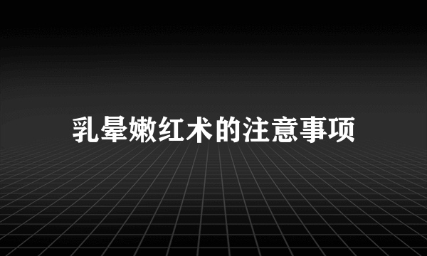 乳晕嫩红术的注意事项