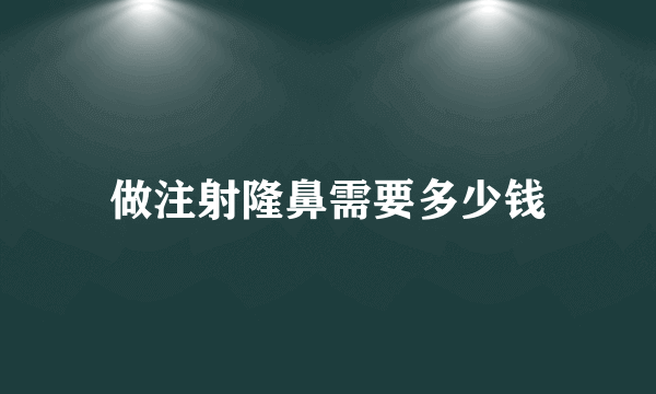 做注射隆鼻需要多少钱