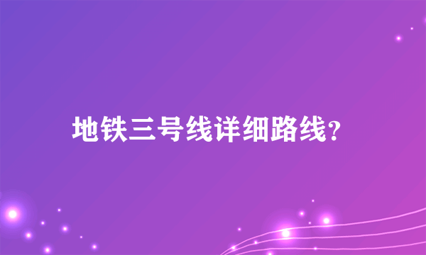 地铁三号线详细路线？