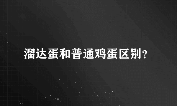 溜达蛋和普通鸡蛋区别？