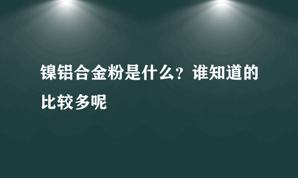 镍铝合金粉是什么？谁知道的比较多呢