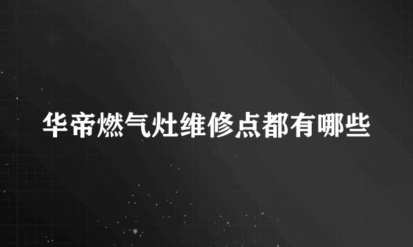 华帝燃气灶维修点都有哪些