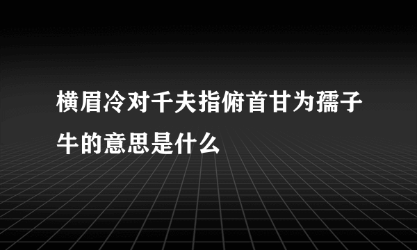 横眉冷对千夫指俯首甘为孺子牛的意思是什么