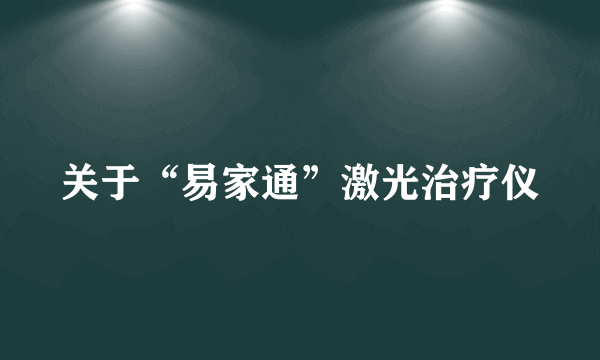 关于“易家通”激光治疗仪