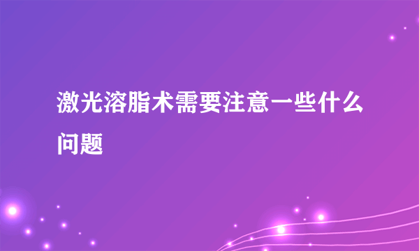 激光溶脂术需要注意一些什么问题