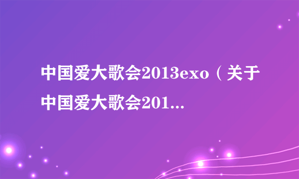 中国爱大歌会2013exo（关于中国爱大歌会2013exo的简介）