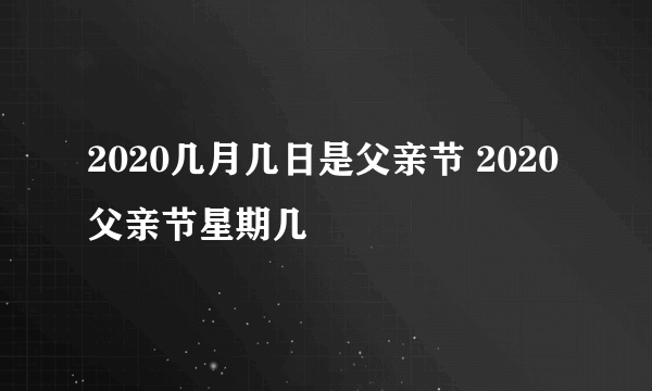 2020几月几日是父亲节 2020父亲节星期几