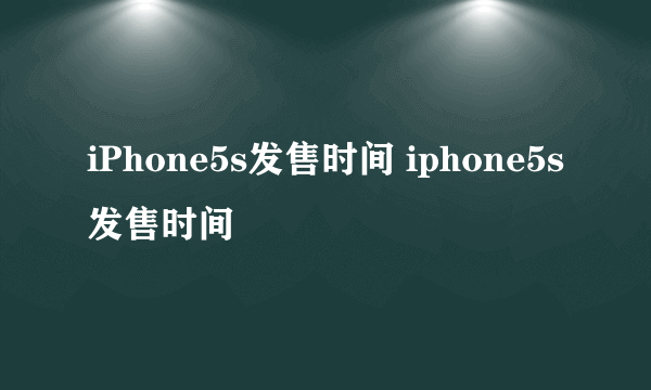 iPhone5s发售时间 iphone5s发售时间